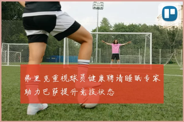弗里克重视球员健康聘请睡眠专家助力巴萨提升竞技状态
