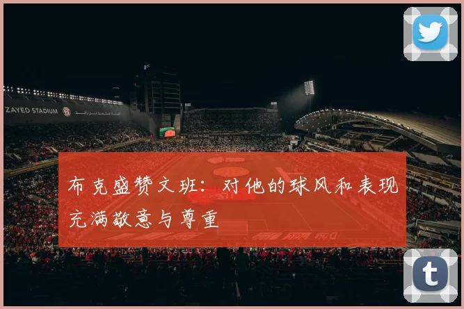 布克盛赞文班：对他的球风和表现充满敬意与尊重