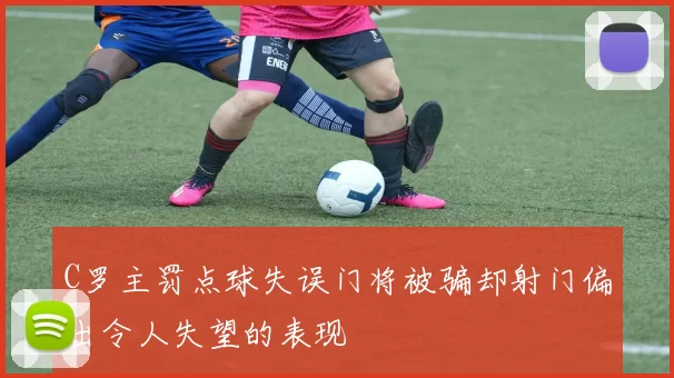 C罗主罚点球失误门将被骗却射门偏出令人失望的表现