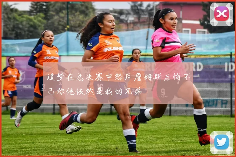 追梦在总决赛中怒斥詹姆斯后悔不已称他依然是我的兄弟