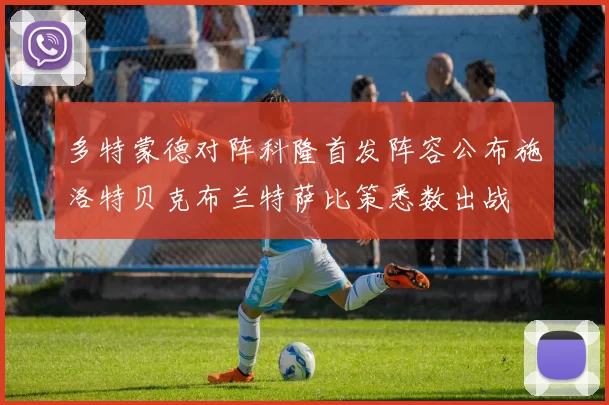 多特蒙德对阵科隆首发阵容公布施洛特贝克布兰特萨比策悉数出战
