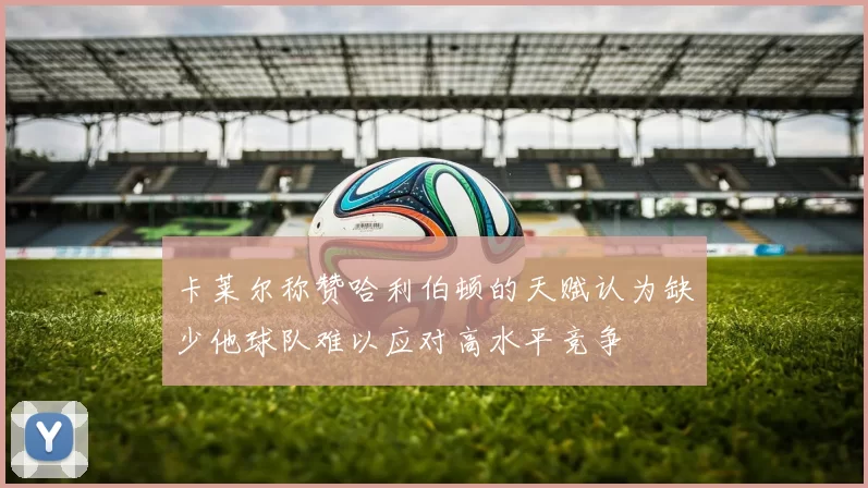 卡莱尔称赞哈利伯顿的天赋认为缺少他球队难以应对高水平竞争