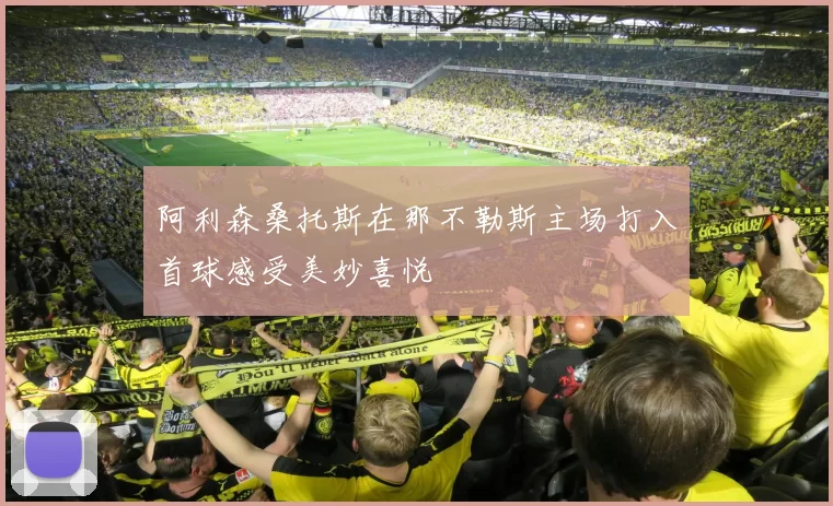 阿利森桑托斯在那不勒斯主场打入首球感受美妙喜悦